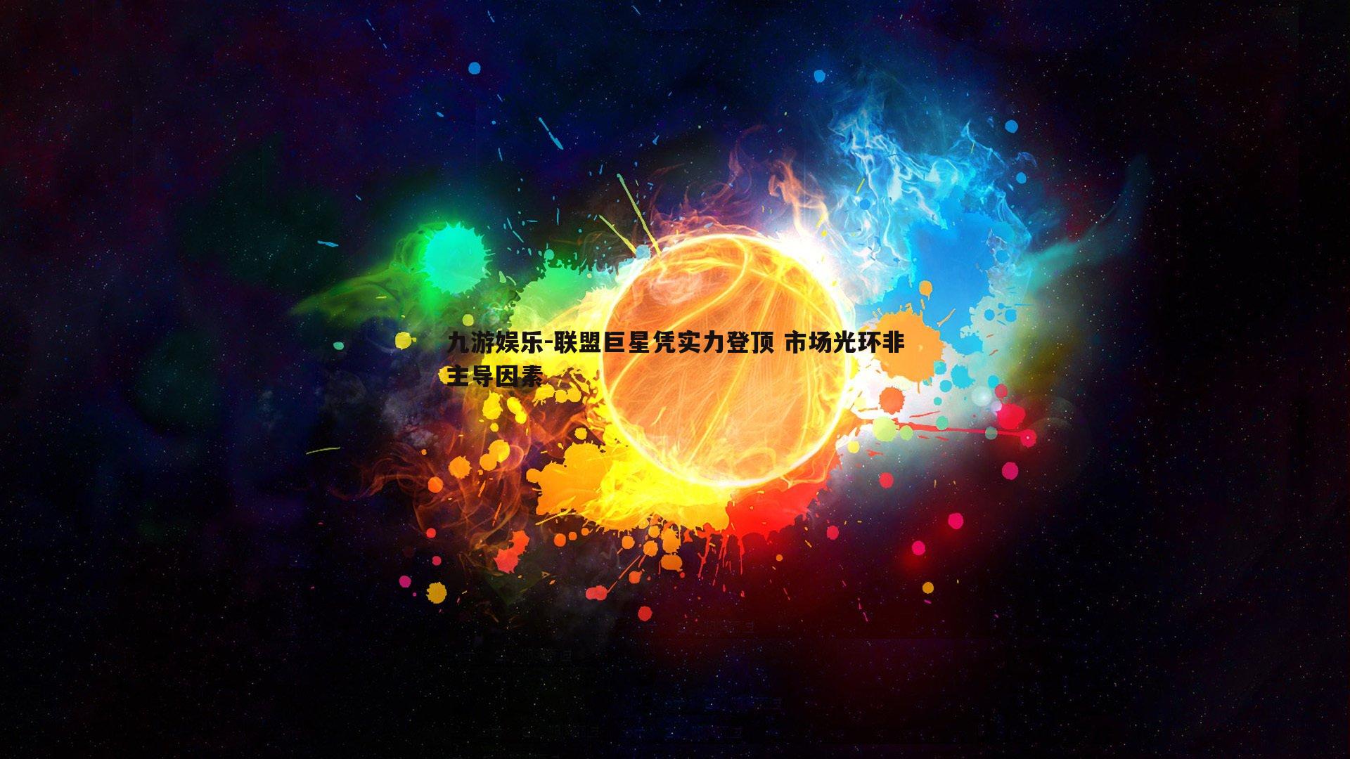 联盟巨星凭实力登顶 市场光环非主导因素