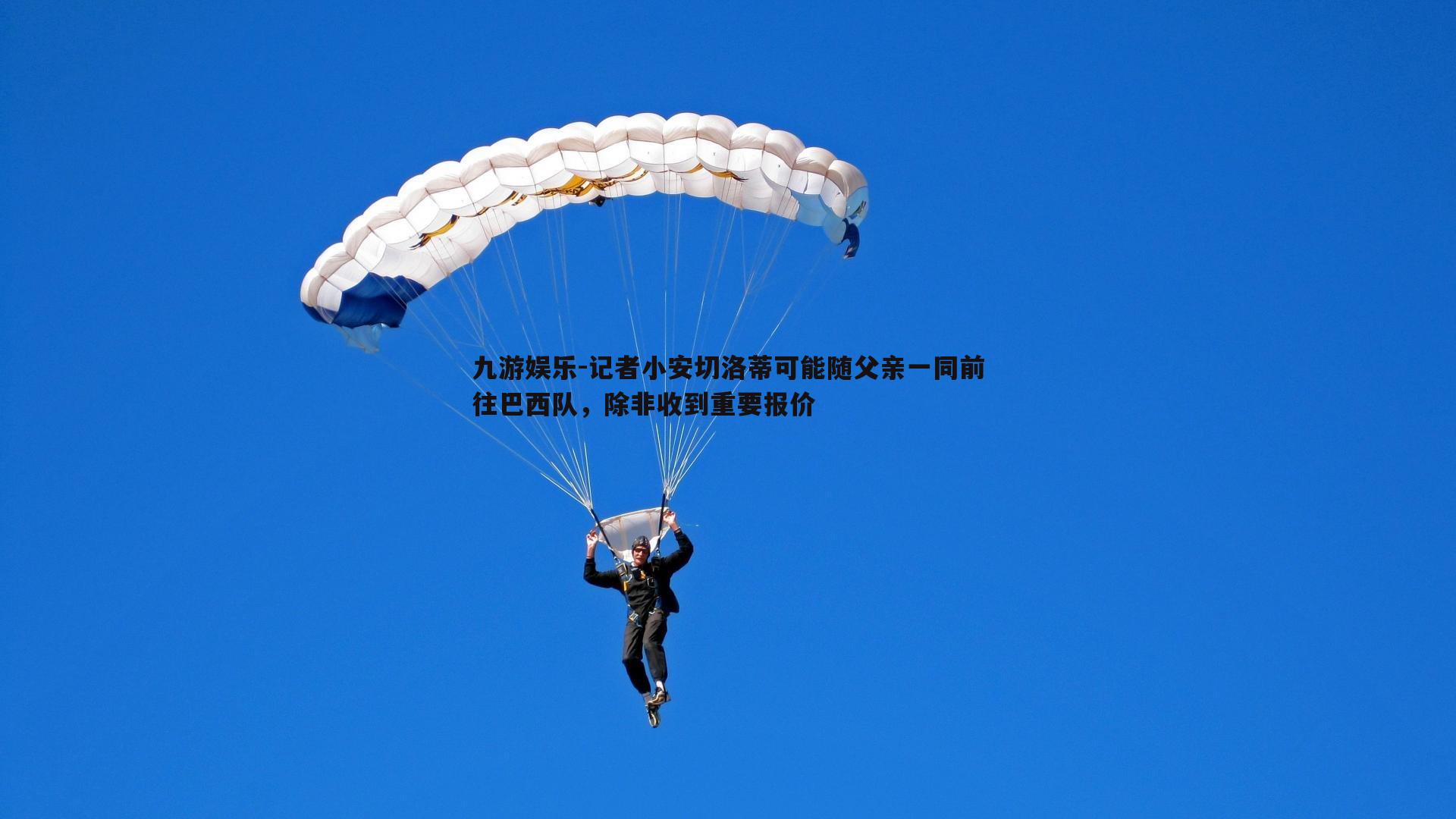 记者小安切洛蒂可能随父亲一同前往巴西队，除非收到重要报价