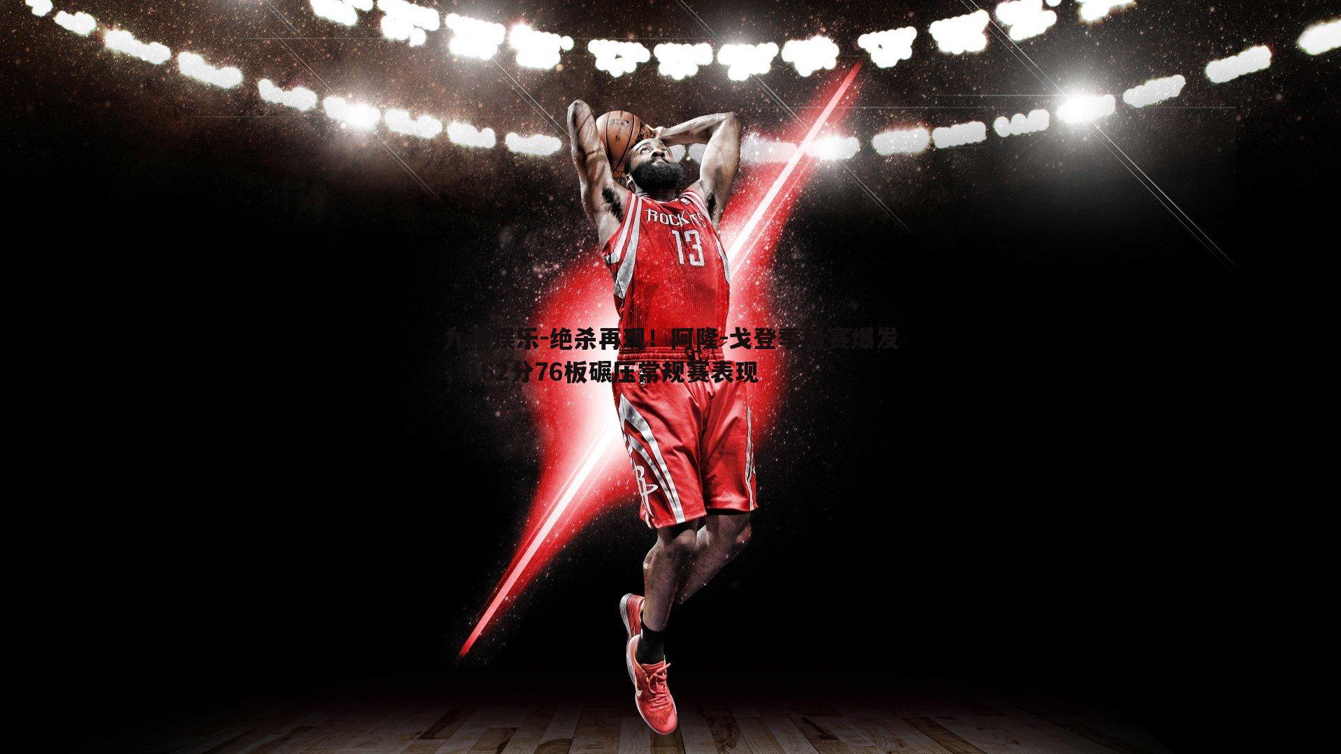 绝杀再现！阿隆-戈登季后赛爆发，162分76板碾压常规赛表现