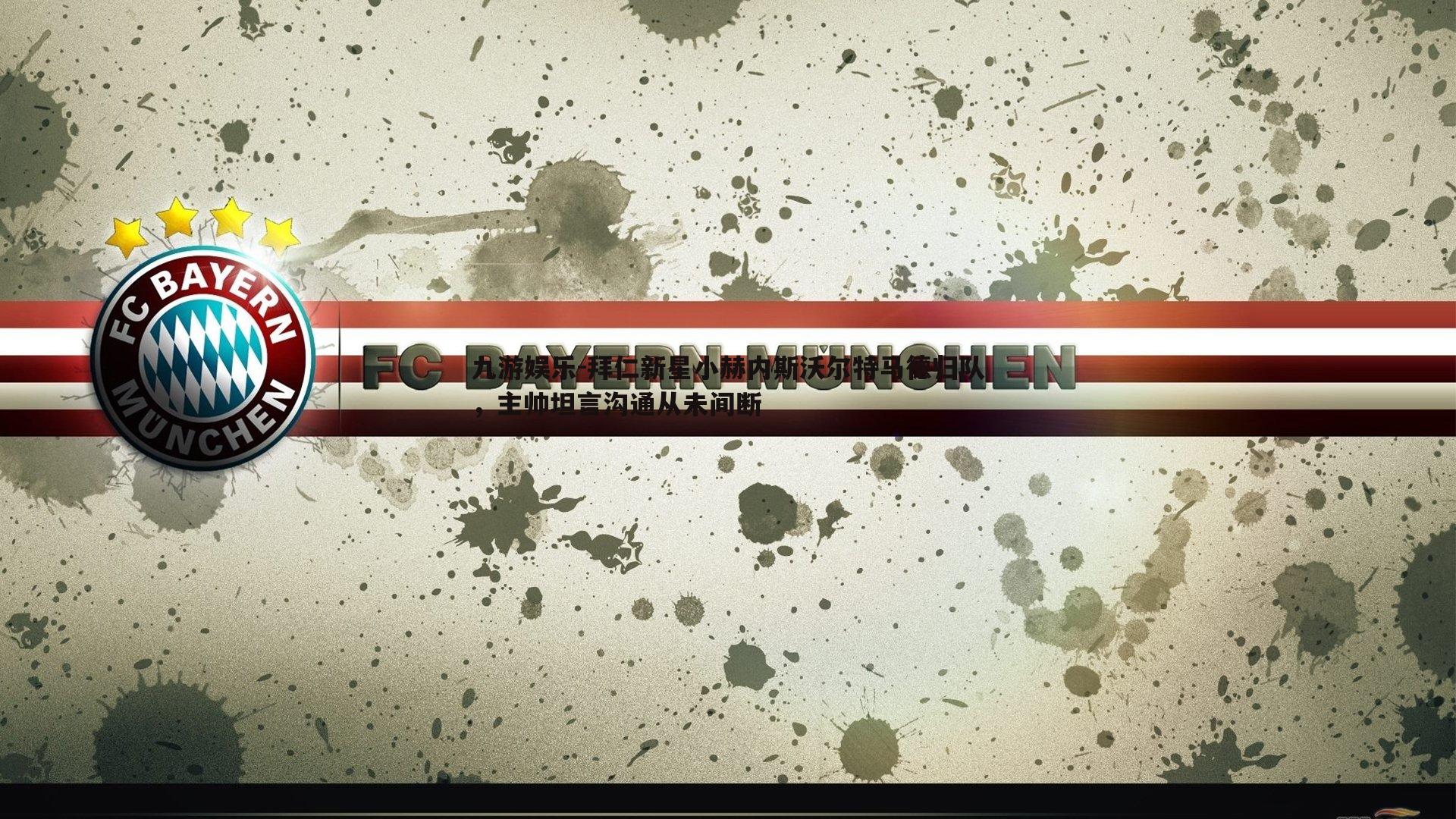 拜仁新星小赫内斯沃尔特马德归队,主帅坦言沟通从未间断