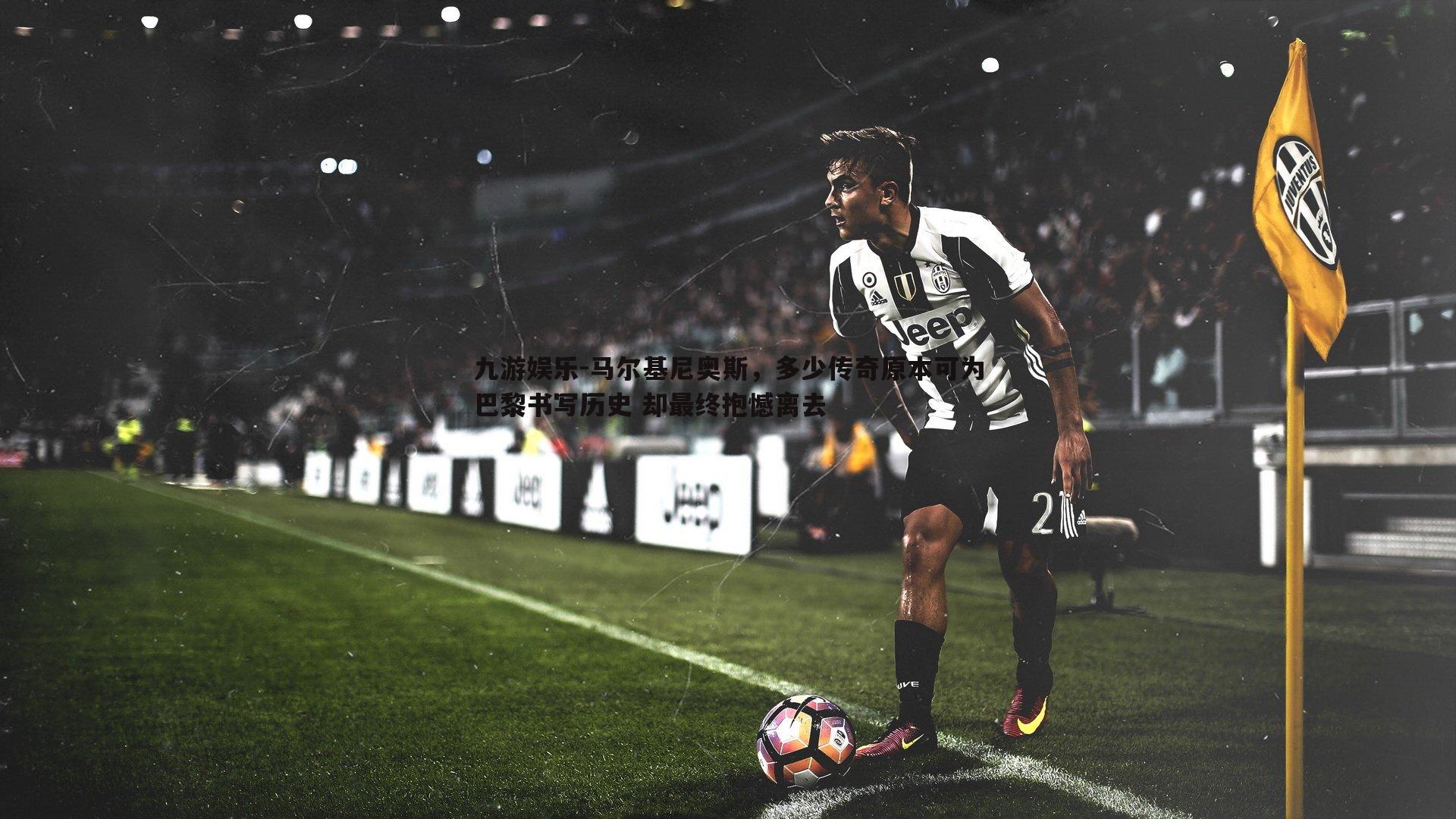 马尔基尼奥斯，多少传奇原本可为巴黎书写历史 却最终抱憾离去