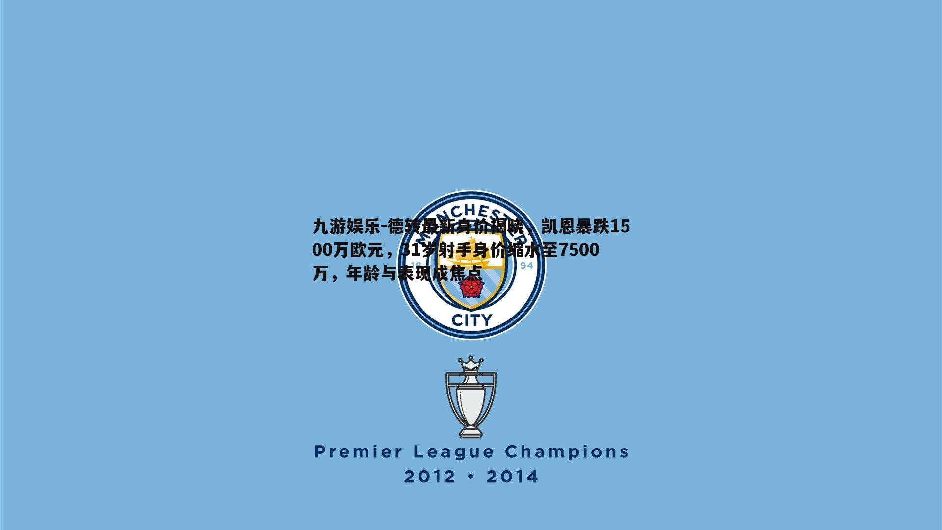 德转最新身价揭晓，凯恩暴跌1500万欧元，31岁射手身价缩水至7500万，年龄与表现成焦点